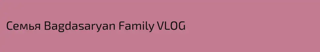 Семья Bagdasaryan Family VLOG